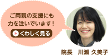 ご両親の支援にも力を注いでいます! 院長 川瀬久美子